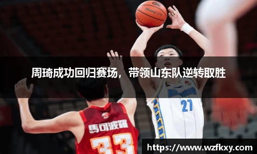 周琦成功回归赛场，带领山东队逆转取胜