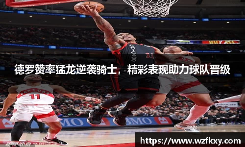 德罗赞率猛龙逆袭骑士，精彩表现助力球队晋级