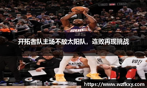 开拓者队主场不敌太阳队，连败再现挑战