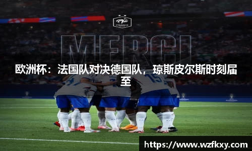 欧洲杯：法国队对决德国队，琼斯皮尔斯时刻届至