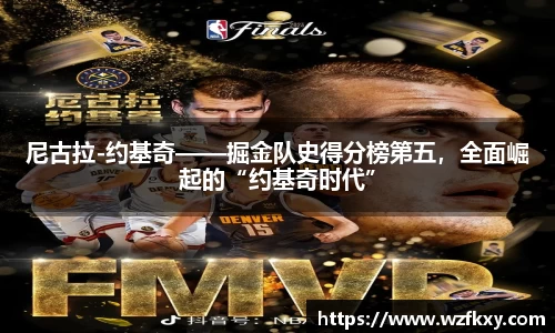 尼古拉-约基奇——掘金队史得分榜第五，全面崛起的“约基奇时代”