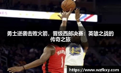 勇士逆袭击败火箭，晋级西部决赛：英雄之战的传奇之旅