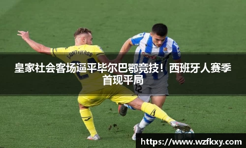 皇家社会客场逼平毕尔巴鄂竞技！西班牙人赛季首现平局