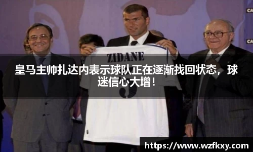 皇马主帅扎达内表示球队正在逐渐找回状态，球迷信心大增！