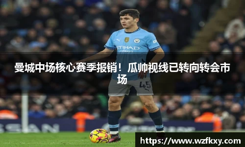 曼城中场核心赛季报销！瓜帅视线已转向转会市场