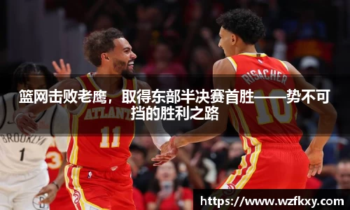 篮网击败老鹰，取得东部半决赛首胜——势不可挡的胜利之路