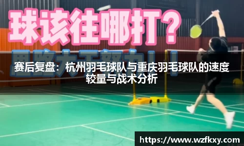 赛后复盘：杭州羽毛球队与重庆羽毛球队的速度较量与战术分析