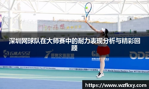 深圳网球队在大师赛中的耐力表现分析与精彩回顾