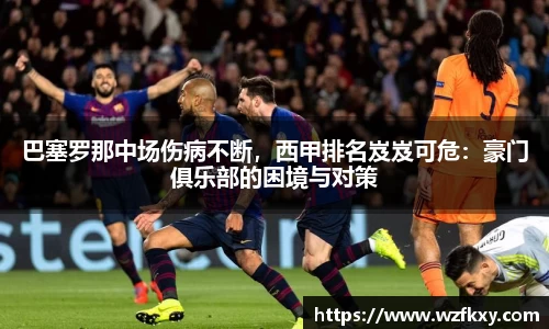 巴塞罗那中场伤病不断，西甲排名岌岌可危：豪门俱乐部的困境与对策