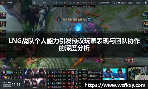 LNG战队个人能力引发热议玩家表现与团队协作的深度分析