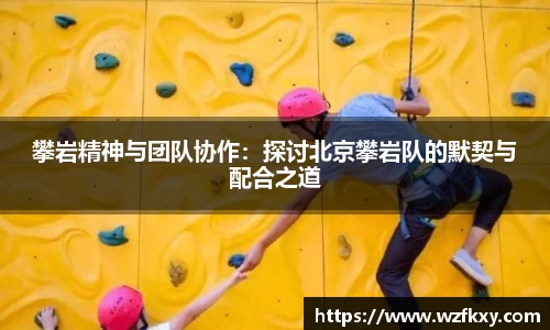 攀岩精神与团队协作：探讨北京攀岩队的默契与配合之道