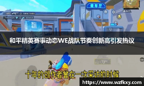 和平精英赛事动态WE战队节奏创新高引发热议