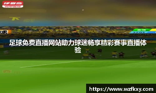 足球免费直播网站助力球迷畅享精彩赛事直播体验