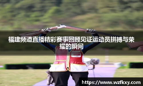 福建频道直播精彩赛事回顾见证运动员拼搏与荣耀的瞬间
