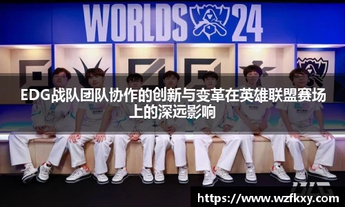 EDG战队团队协作的创新与变革在英雄联盟赛场上的深远影响