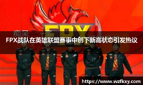FPX战队在英雄联盟赛事中创下新高状态引发热议