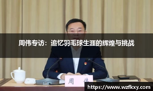 周伟专访：追忆羽毛球生涯的辉煌与挑战