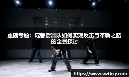 重磅专题：成都街舞队如何实现反击与革新之路的全景探讨