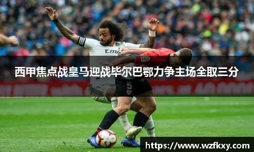 西甲焦点战皇马迎战毕尔巴鄂力争主场全取三分