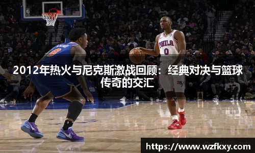 2012年热火与尼克斯激战回顾：经典对决与篮球传奇的交汇